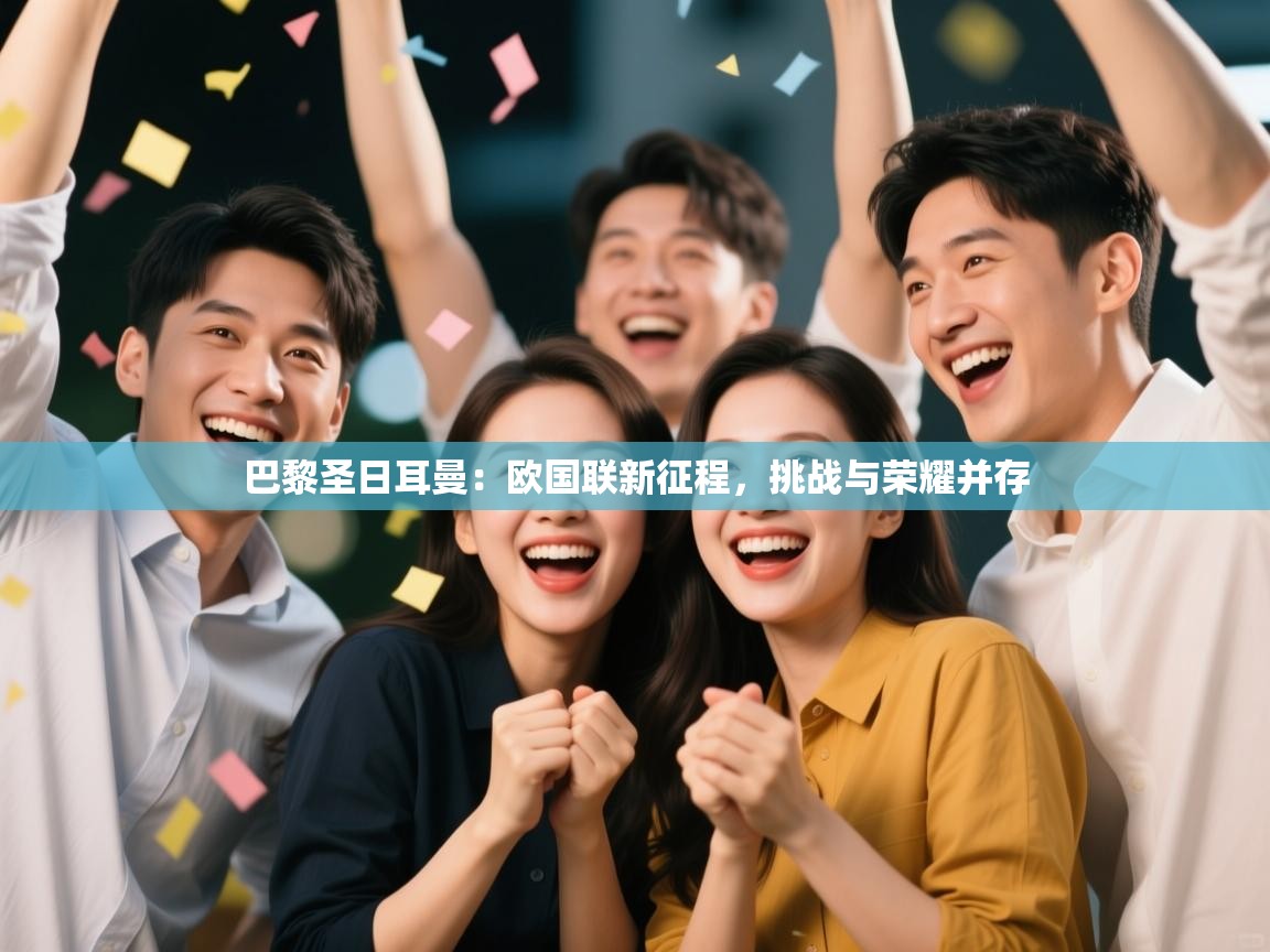 巴黎圣日耳曼:欧国联新征程,挑战与荣耀并存 第2张