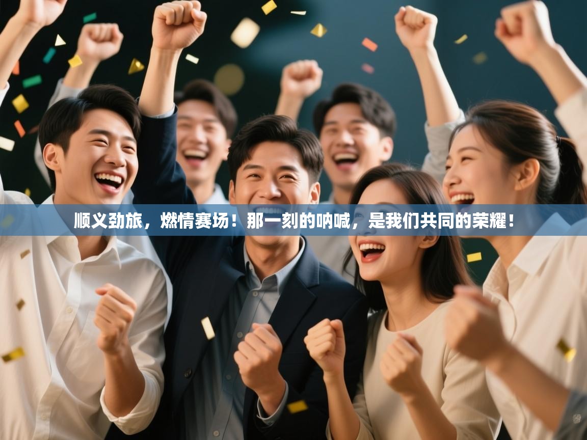 顺义劲旅，燃情赛场！那一刻的呐喊，是我们共同的荣耀！