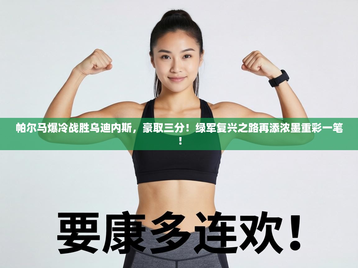 帕尔马爆冷战胜乌迪内斯,豪取三分!绿军复兴之路再添浓墨重彩一笔! 第2张